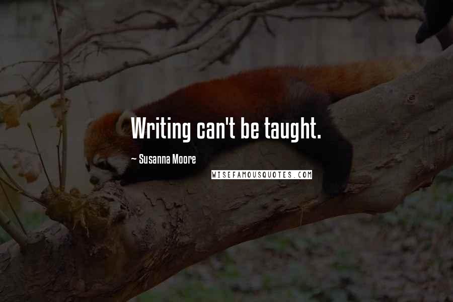 Susanna Moore Quotes: Writing can't be taught.