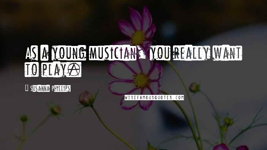 Susanna Phillips Quotes: As a young musician, you really want to play.