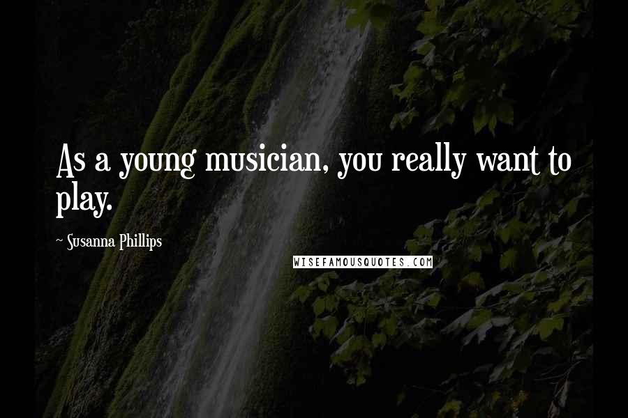 Susanna Phillips Quotes: As a young musician, you really want to play.
