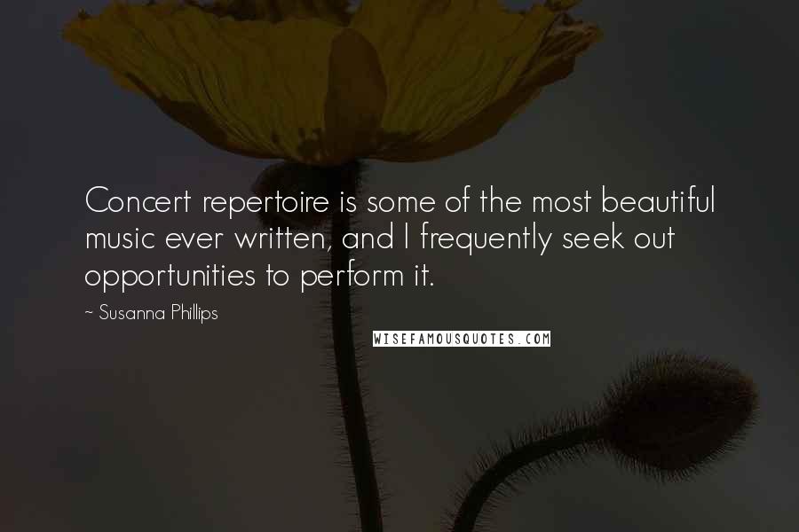 Susanna Phillips Quotes: Concert repertoire is some of the most beautiful music ever written, and I frequently seek out opportunities to perform it.