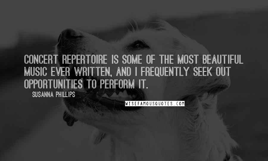 Susanna Phillips Quotes: Concert repertoire is some of the most beautiful music ever written, and I frequently seek out opportunities to perform it.