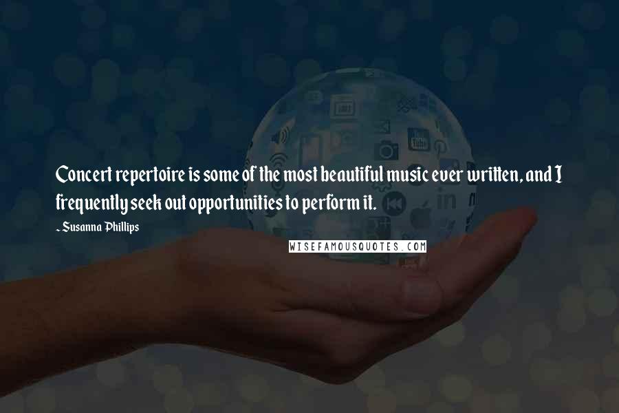 Susanna Phillips Quotes: Concert repertoire is some of the most beautiful music ever written, and I frequently seek out opportunities to perform it.
