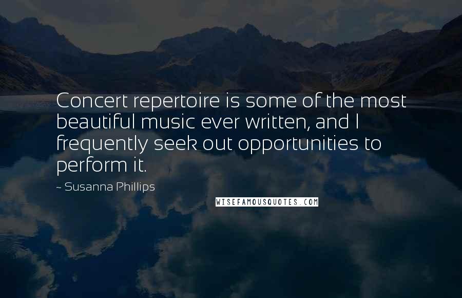 Susanna Phillips Quotes: Concert repertoire is some of the most beautiful music ever written, and I frequently seek out opportunities to perform it.