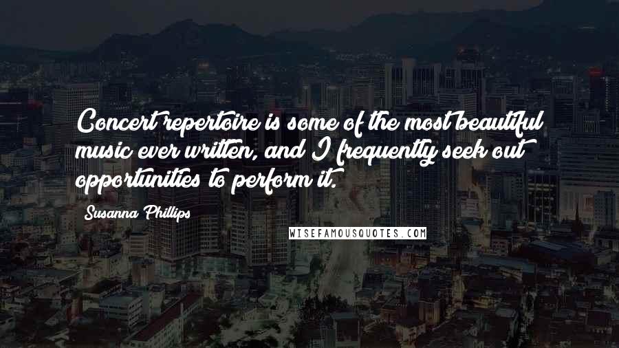 Susanna Phillips Quotes: Concert repertoire is some of the most beautiful music ever written, and I frequently seek out opportunities to perform it.