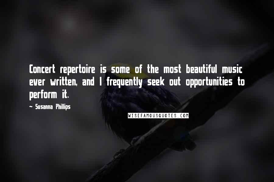 Susanna Phillips Quotes: Concert repertoire is some of the most beautiful music ever written, and I frequently seek out opportunities to perform it.