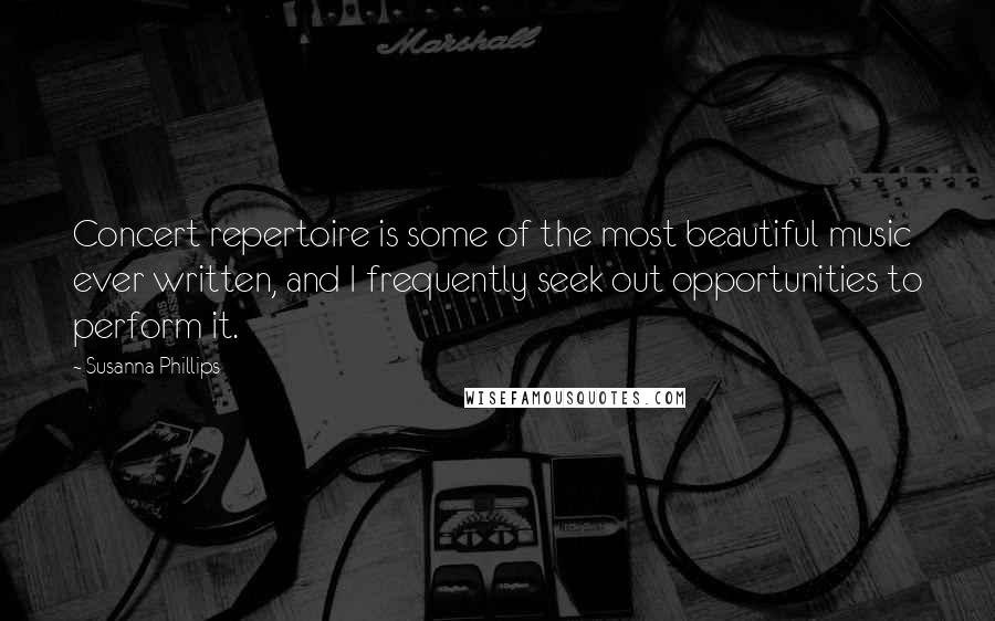 Susanna Phillips Quotes: Concert repertoire is some of the most beautiful music ever written, and I frequently seek out opportunities to perform it.