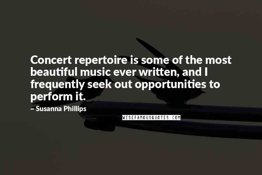 Susanna Phillips Quotes: Concert repertoire is some of the most beautiful music ever written, and I frequently seek out opportunities to perform it.