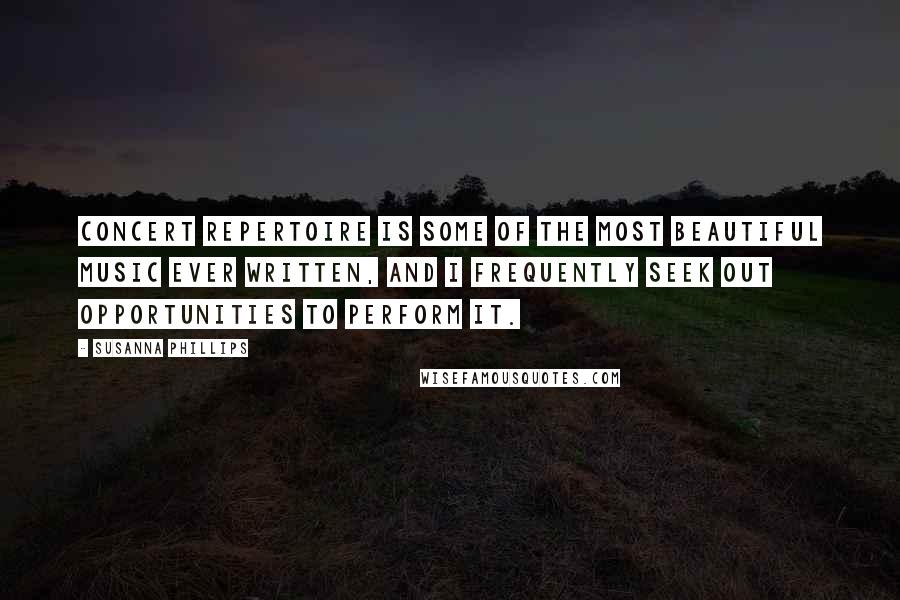 Susanna Phillips Quotes: Concert repertoire is some of the most beautiful music ever written, and I frequently seek out opportunities to perform it.