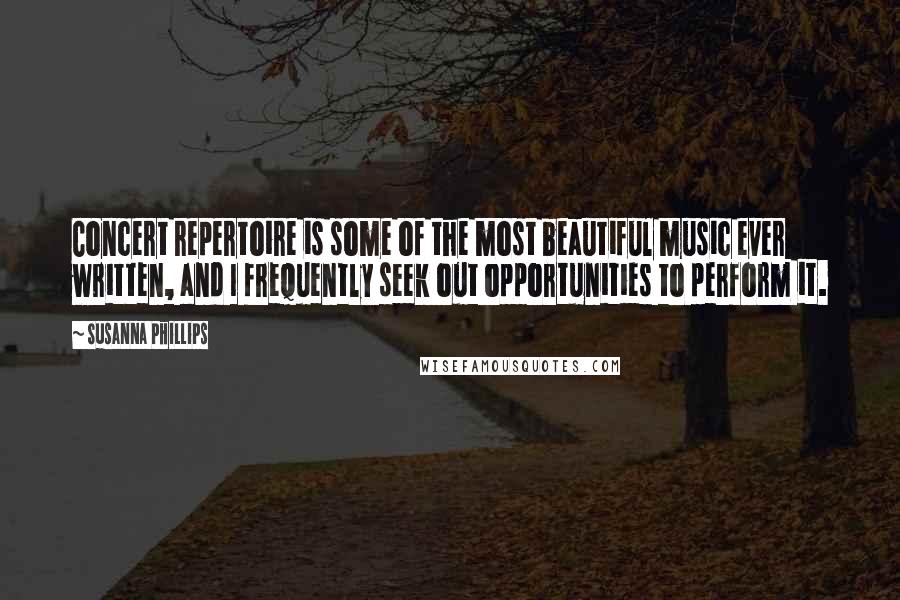 Susanna Phillips Quotes: Concert repertoire is some of the most beautiful music ever written, and I frequently seek out opportunities to perform it.