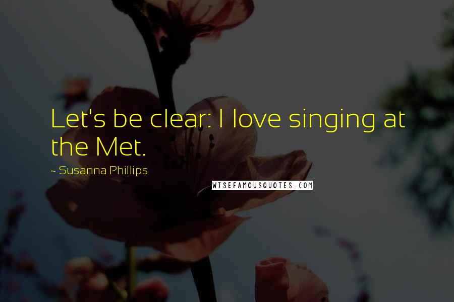 Susanna Phillips Quotes: Let's be clear: I love singing at the Met.