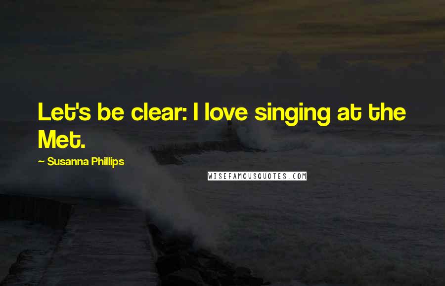 Susanna Phillips Quotes: Let's be clear: I love singing at the Met.