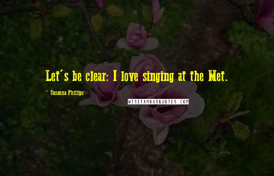 Susanna Phillips Quotes: Let's be clear: I love singing at the Met.