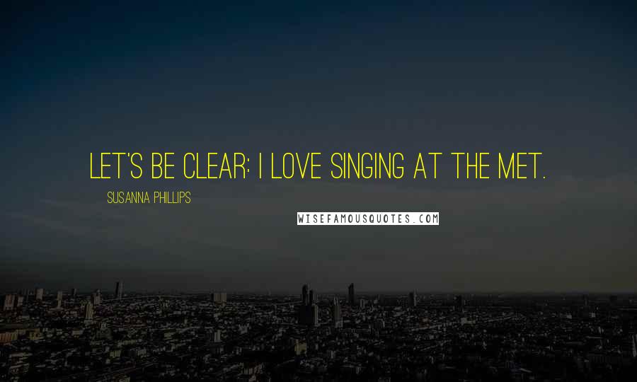 Susanna Phillips Quotes: Let's be clear: I love singing at the Met.