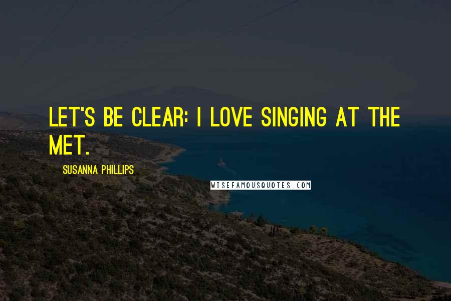 Susanna Phillips Quotes: Let's be clear: I love singing at the Met.