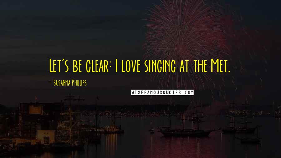 Susanna Phillips Quotes: Let's be clear: I love singing at the Met.