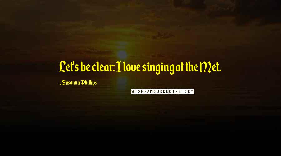 Susanna Phillips Quotes: Let's be clear: I love singing at the Met.