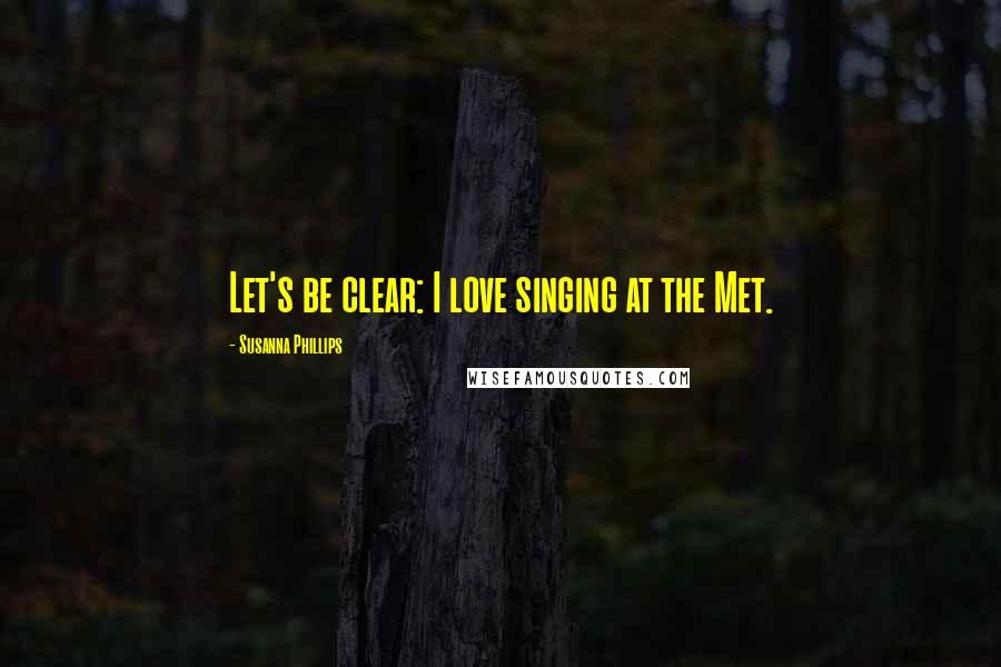 Susanna Phillips Quotes: Let's be clear: I love singing at the Met.