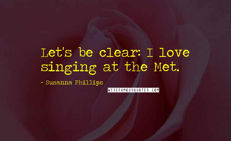Susanna Phillips Quotes: Let's be clear: I love singing at the Met.