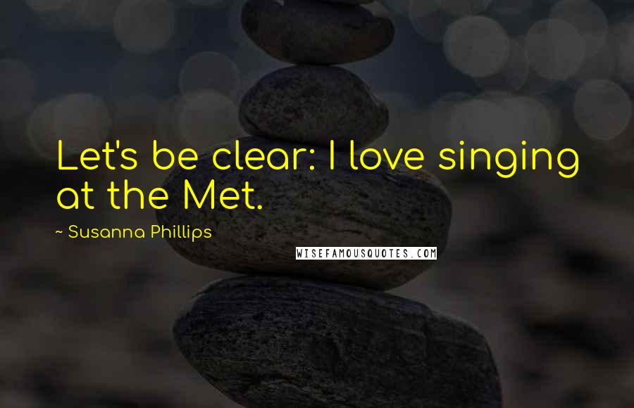 Susanna Phillips Quotes: Let's be clear: I love singing at the Met.