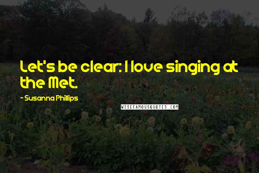 Susanna Phillips Quotes: Let's be clear: I love singing at the Met.