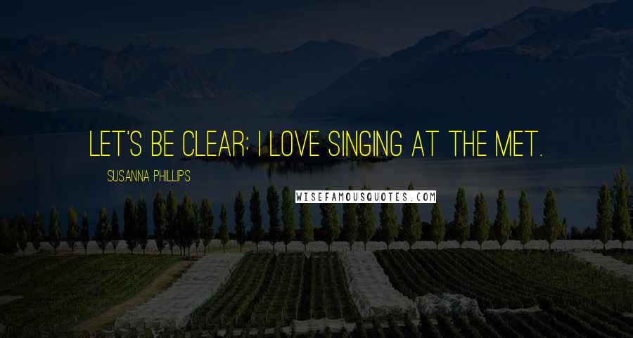 Susanna Phillips Quotes: Let's be clear: I love singing at the Met.