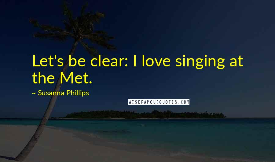 Susanna Phillips Quotes: Let's be clear: I love singing at the Met.