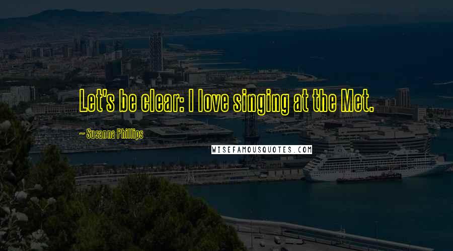Susanna Phillips Quotes: Let's be clear: I love singing at the Met.