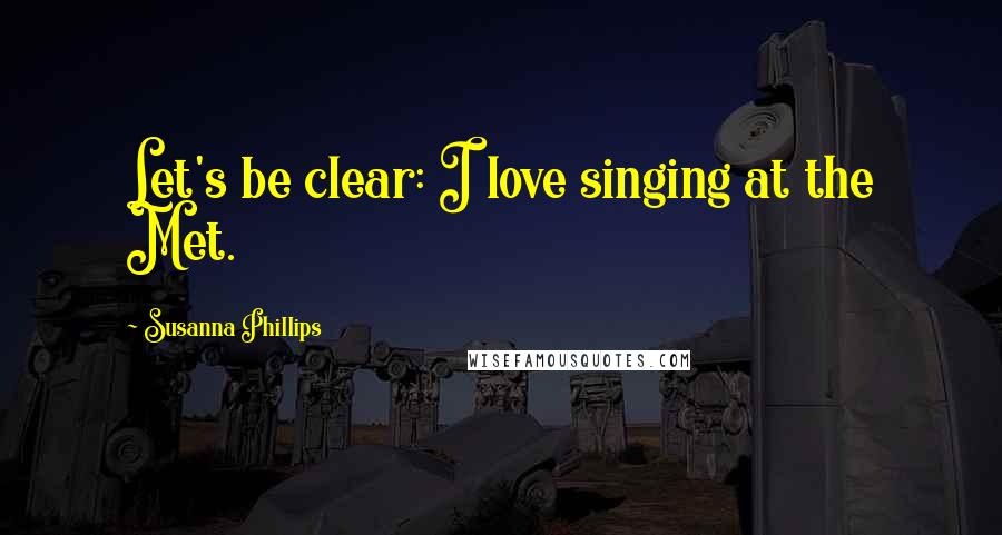 Susanna Phillips Quotes: Let's be clear: I love singing at the Met.