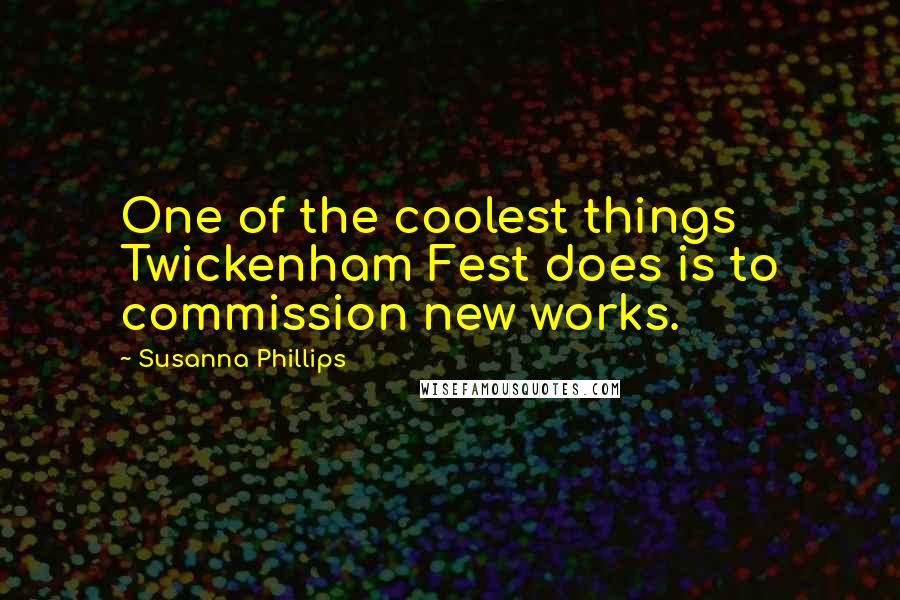 Susanna Phillips Quotes: One of the coolest things Twickenham Fest does is to commission new works.