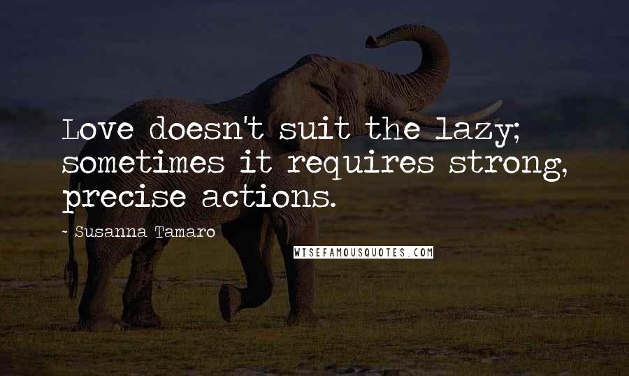 Susanna Tamaro Quotes: Love doesn't suit the lazy; sometimes it requires strong, precise actions.