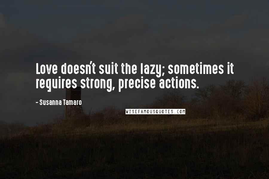 Susanna Tamaro Quotes: Love doesn't suit the lazy; sometimes it requires strong, precise actions.