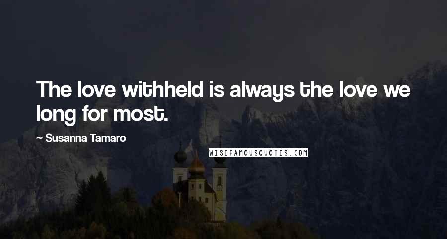 Susanna Tamaro Quotes: The love withheld is always the love we long for most.