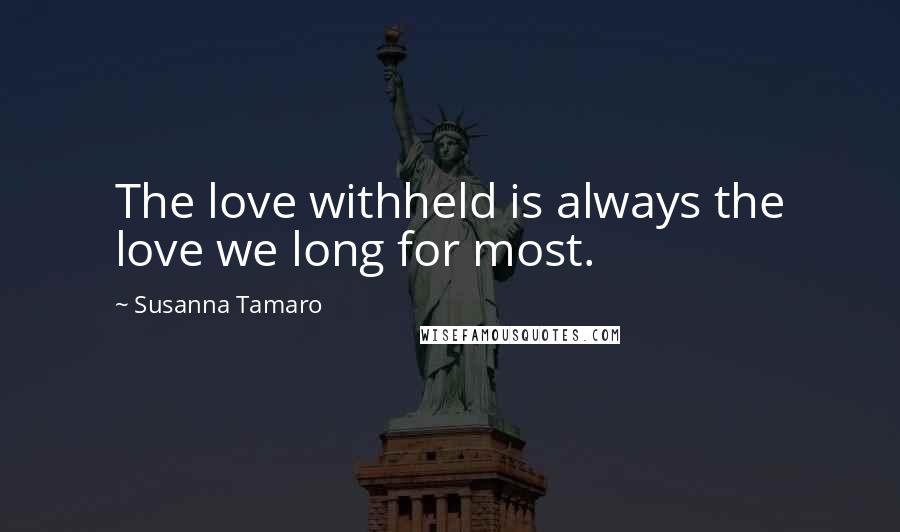 Susanna Tamaro Quotes: The love withheld is always the love we long for most.