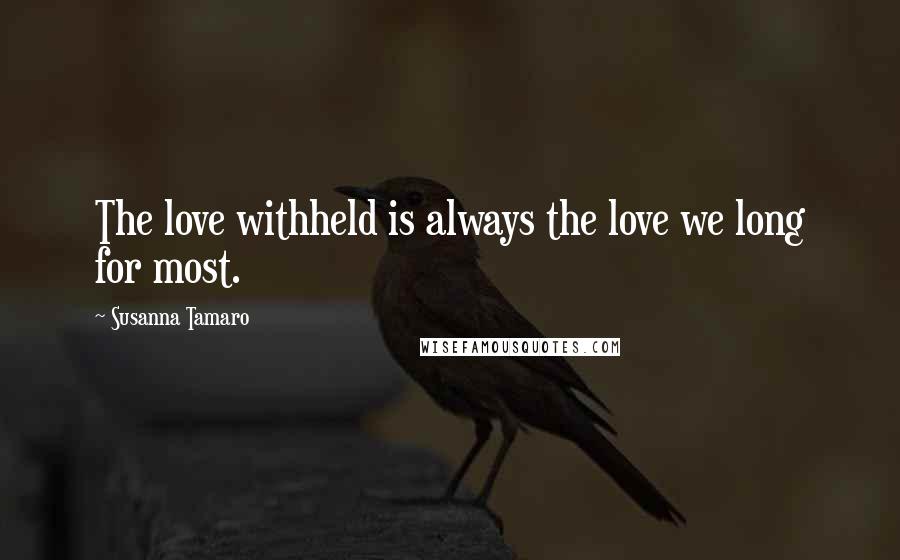 Susanna Tamaro Quotes: The love withheld is always the love we long for most.