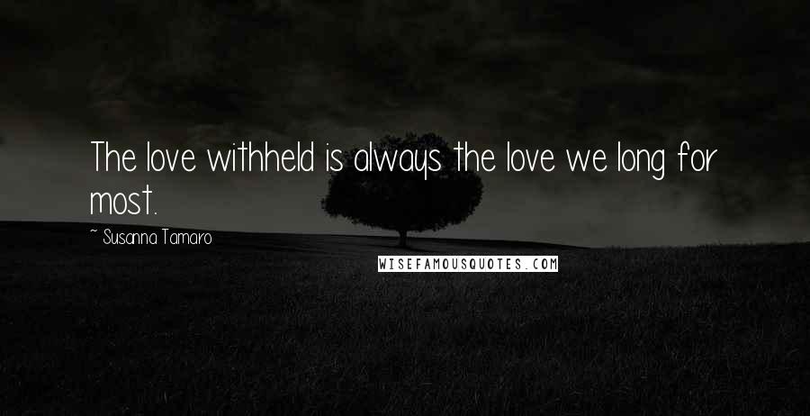 Susanna Tamaro Quotes: The love withheld is always the love we long for most.