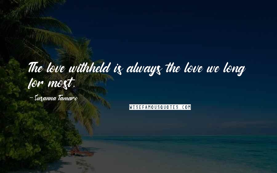Susanna Tamaro Quotes: The love withheld is always the love we long for most.
