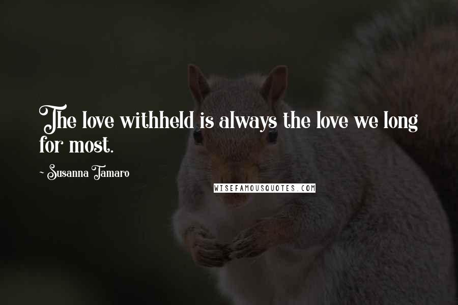 Susanna Tamaro Quotes: The love withheld is always the love we long for most.