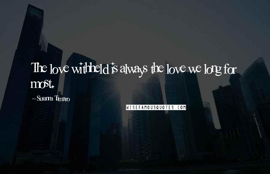 Susanna Tamaro Quotes: The love withheld is always the love we long for most.