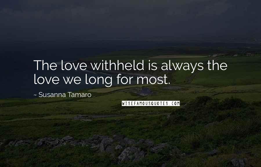 Susanna Tamaro Quotes: The love withheld is always the love we long for most.