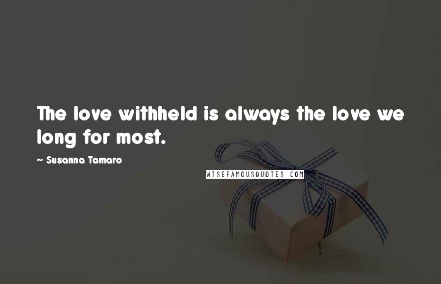 Susanna Tamaro Quotes: The love withheld is always the love we long for most.