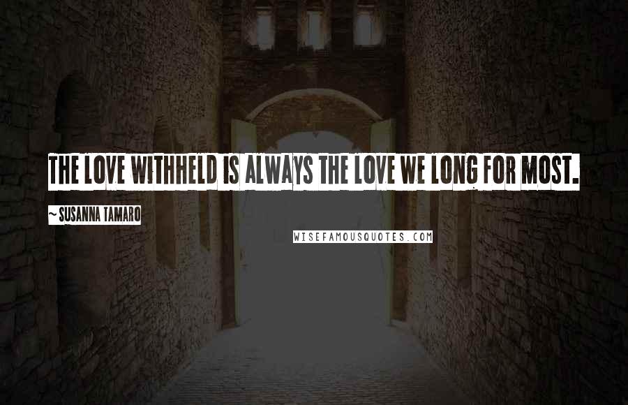 Susanna Tamaro Quotes: The love withheld is always the love we long for most.