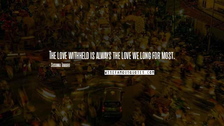Susanna Tamaro Quotes: The love withheld is always the love we long for most.
