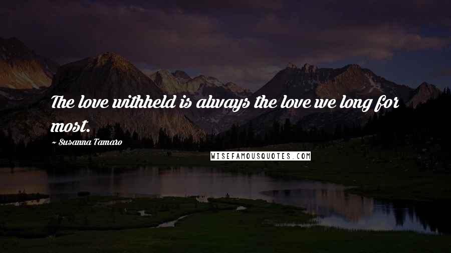 Susanna Tamaro Quotes: The love withheld is always the love we long for most.