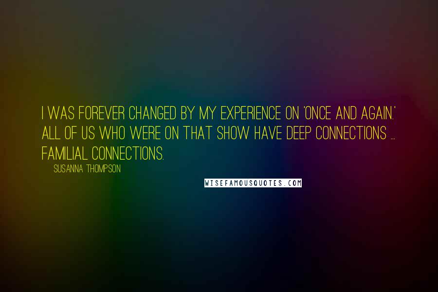 Susanna Thompson Quotes: I was forever changed by my experience on 'Once and Again.' All of us who were on that show have deep connections ... familial connections.