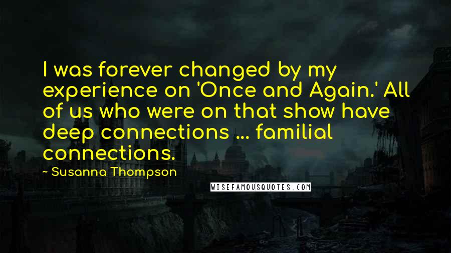 Susanna Thompson Quotes: I was forever changed by my experience on 'Once and Again.' All of us who were on that show have deep connections ... familial connections.