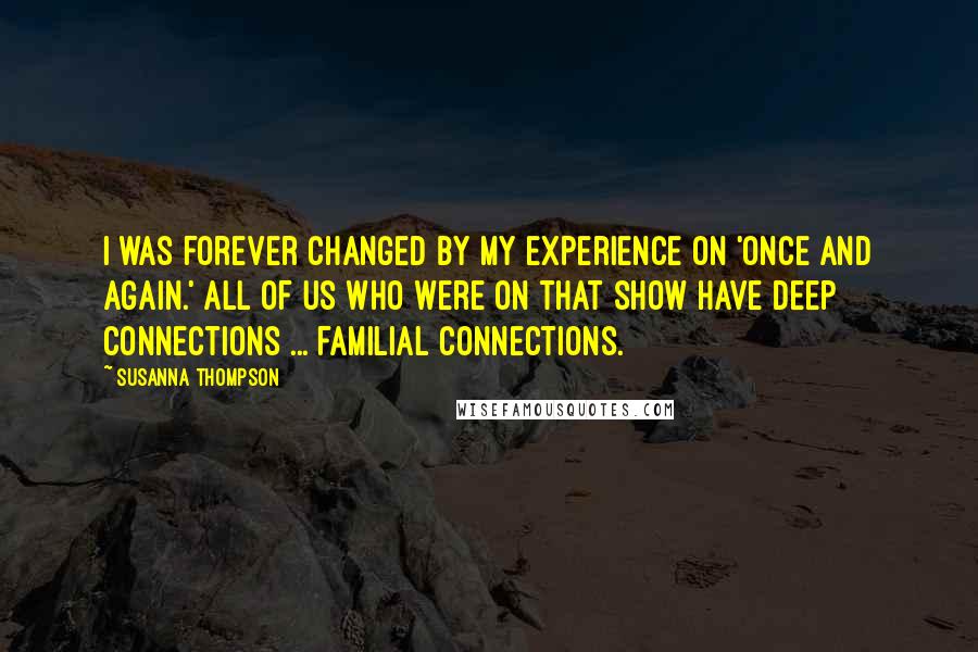 Susanna Thompson Quotes: I was forever changed by my experience on 'Once and Again.' All of us who were on that show have deep connections ... familial connections.