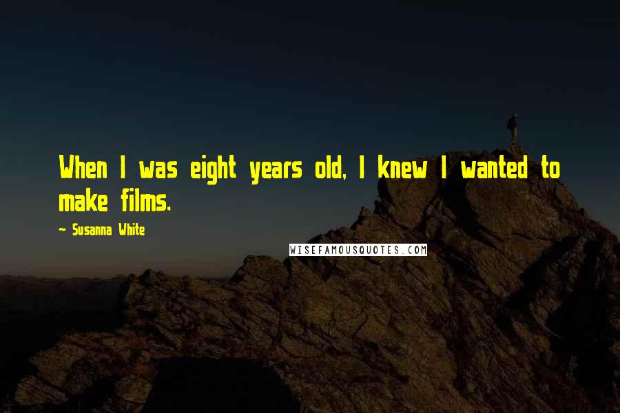 Susanna White Quotes: When I was eight years old, I knew I wanted to make films.