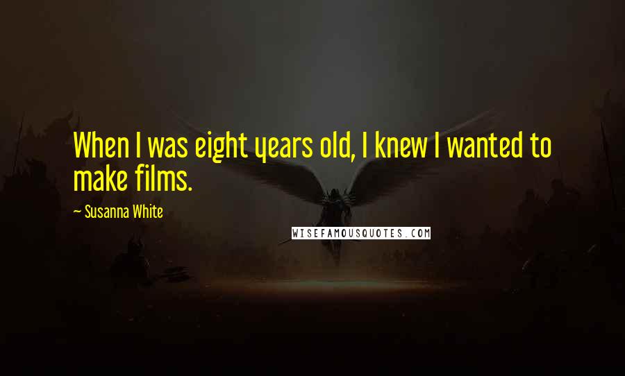 Susanna White Quotes: When I was eight years old, I knew I wanted to make films.