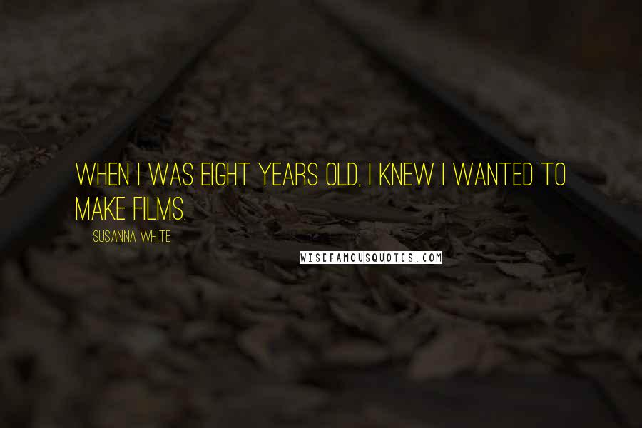 Susanna White Quotes: When I was eight years old, I knew I wanted to make films.