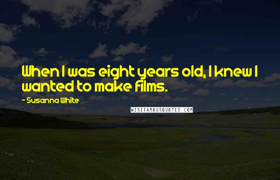 Susanna White Quotes: When I was eight years old, I knew I wanted to make films.